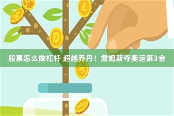 股票怎么做杠杆 超越乔丹！詹姆斯夺奥运第3金