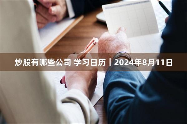 炒股有哪些公司 学习日历｜2024年8月11日