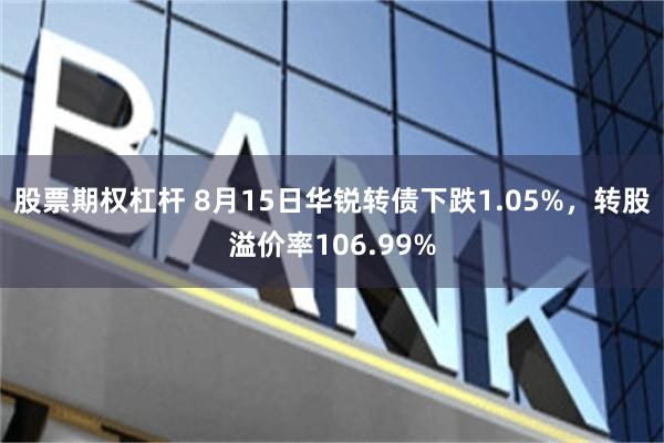 股票期权杠杆 8月15日华锐转债下跌1.05%，转股溢价率106.99%