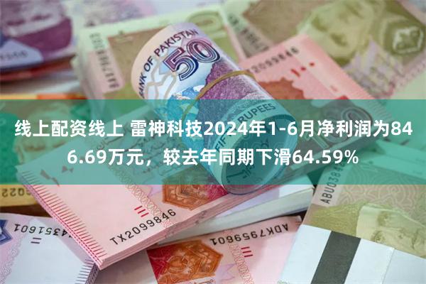 线上配资线上 雷神科技2024年1-6月净利润为846.69万元，较去年同期下滑64.59%