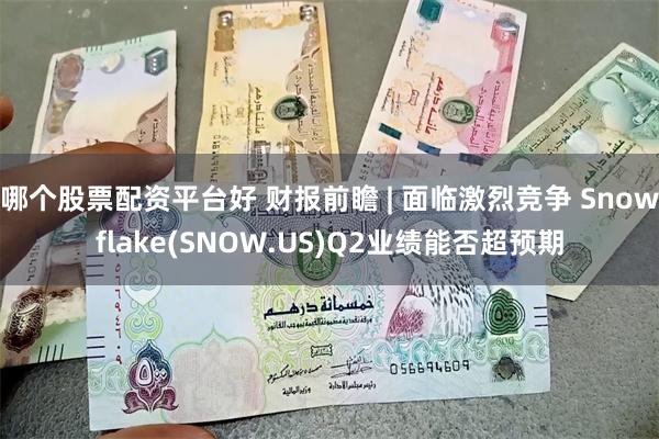 哪个股票配资平台好 财报前瞻 | 面临激烈竞争 Snowflake(SNOW.US)Q2业绩能否超预期