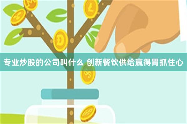 专业炒股的公司叫什么 创新餐饮供给赢得胃抓住心