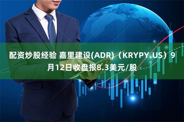 配资炒股经验 嘉里建设(ADR)（KRYPY.US）9月12日收盘报8.3美元/股