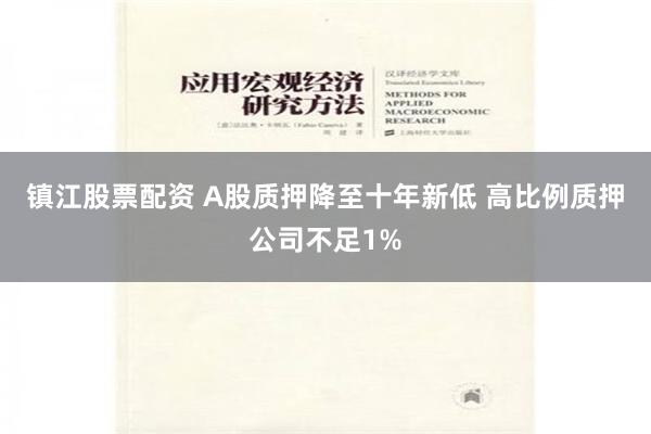 镇江股票配资 A股质押降至十年新低 高比例质押公司不足1%