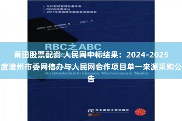 莆田股票配资 人民网中标结果：2024-2025年度漳州市委网信办与人民网合作项目单一来源采购公告