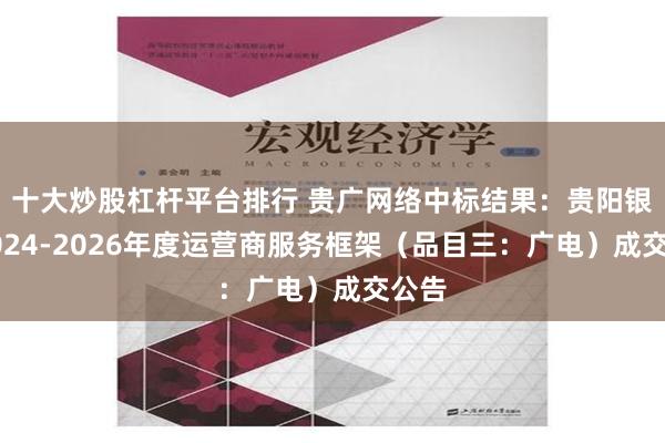 十大炒股杠杆平台排行 贵广网络中标结果：贵阳银行2024-2026年度运营商服务框架（品目三：广电）成交公告