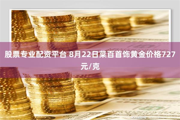 股票专业配资平台 8月22日菜百首饰黄金价格727元/克