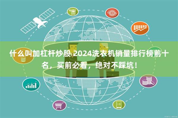 什么叫加杠杆炒股 2024洗衣机销量排行榜前十名，买前必看，绝对不踩坑！