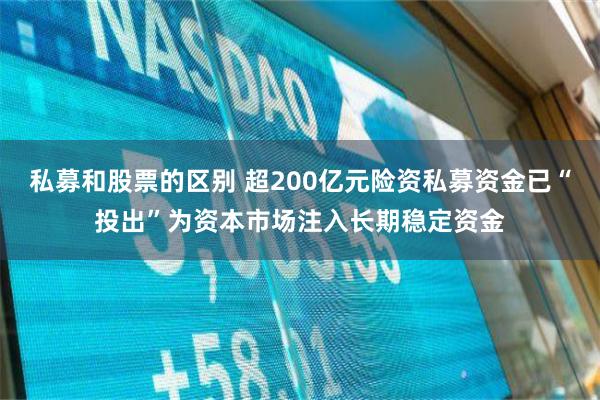 私募和股票的区别 超200亿元险资私募资金已“投出”为资本市场注入长期稳定资金