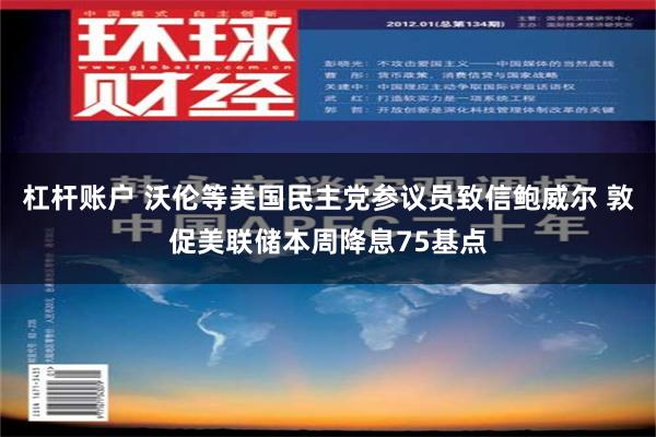 杠杆账户 沃伦等美国民主党参议员致信鲍威尔 敦促美联储本周降息75基点