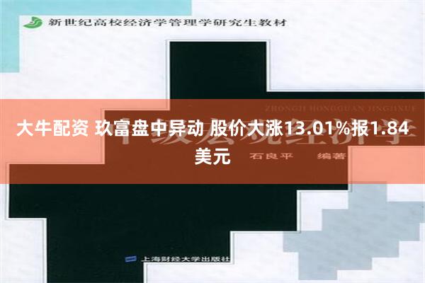 大牛配资 玖富盘中异动 股价大涨13.01%报1.84美元