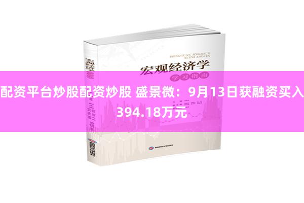 配资平台炒股配资炒股 盛景微：9月13日获融资买入394.18万元