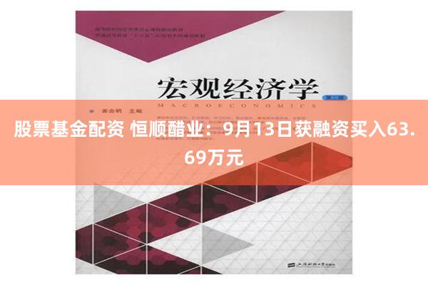 股票基金配资 恒顺醋业：9月13日获融资买入63.69万元