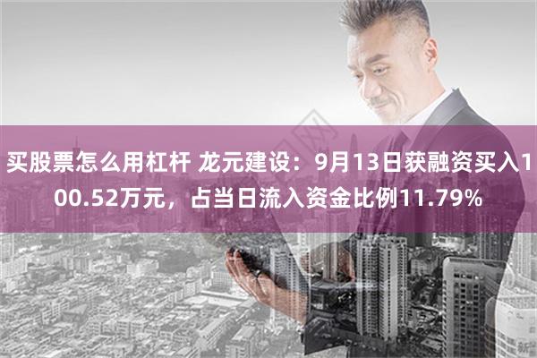 买股票怎么用杠杆 龙元建设：9月13日获融资买入100.52万元，占当日流入资金比例11.79%