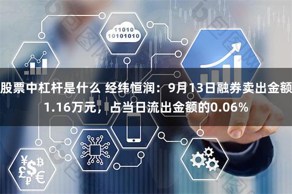 股票中杠杆是什么 经纬恒润：9月13日融券卖出金额1.16万元，占当日流出金额的0.06%