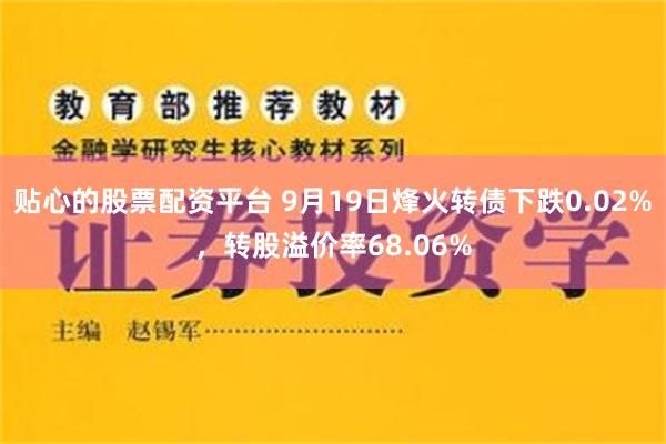 贴心的股票配资平台 9月19日烽火转债下跌0.02%，转股溢价率68.06%