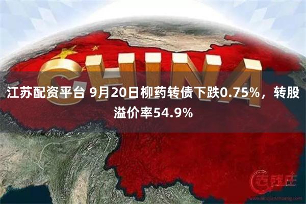 江苏配资平台 9月20日柳药转债下跌0.75%，转股溢价率54.9%