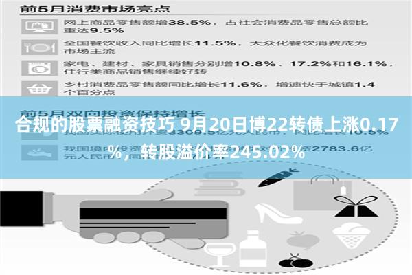 合规的股票融资技巧 9月20日博22转债上涨0.17%，转股溢价率245.02%