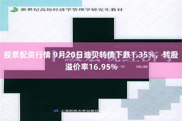 股票配资行情 9月20日迪贝转债下跌1.35%，转股溢价率16.95%