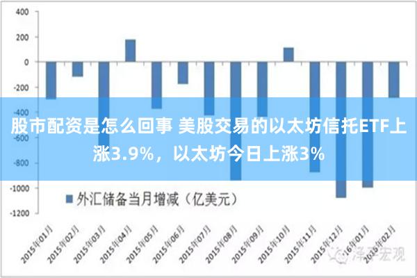 股市配资是怎么回事 美股交易的以太坊信托ETF上涨3.9%，以太坊今日上涨3%