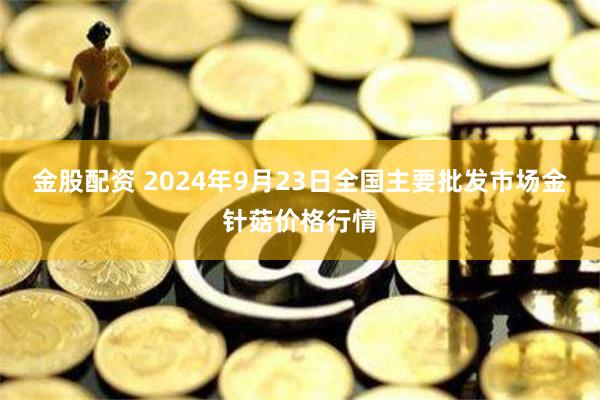 金股配资 2024年9月23日全国主要批发市场金针菇价格行情