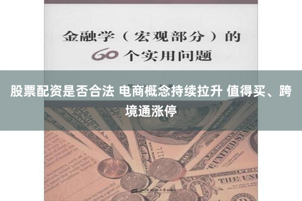 股票配资是否合法 电商概念持续拉升 值得买、跨境通涨停