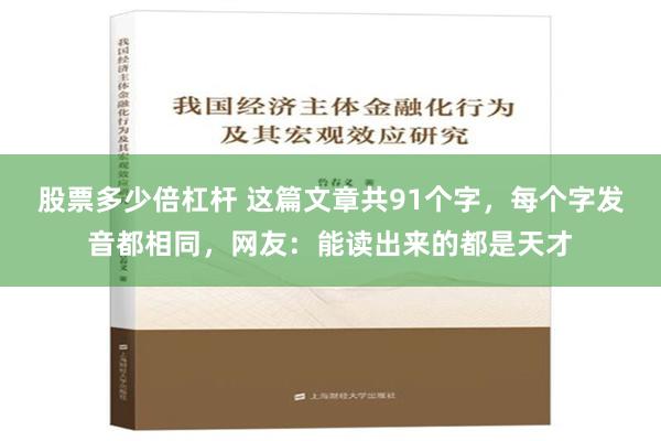 股票多少倍杠杆 这篇文章共91个字，每个字发音都相同，网友：能读出来的都是天才