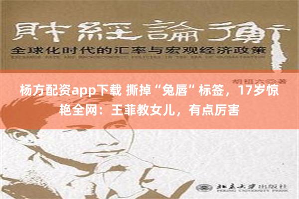 杨方配资app下载 撕掉“兔唇”标签，17岁惊艳全网：王菲教女儿，有点厉害