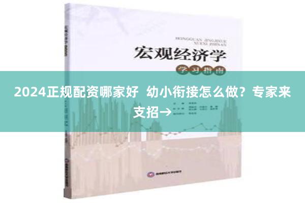 2024正规配资哪家好  幼小衔接怎么做？专家来支招→