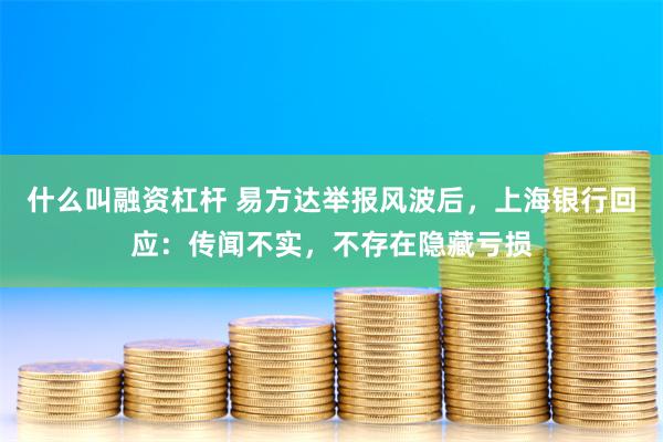 什么叫融资杠杆 易方达举报风波后，上海银行回应：传闻不实，不存在隐藏亏损