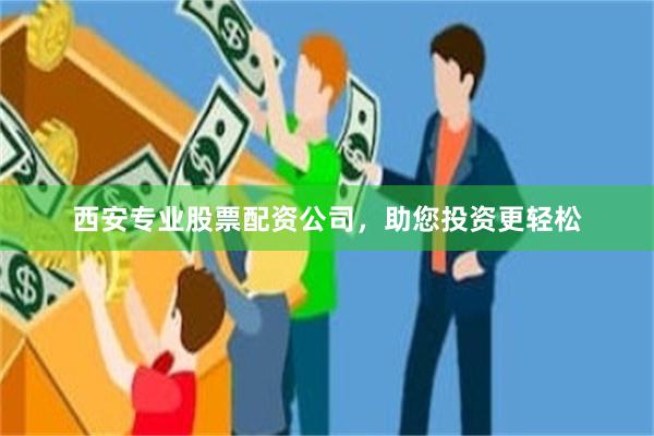 西安专业股票配资公司，助您投资更轻松