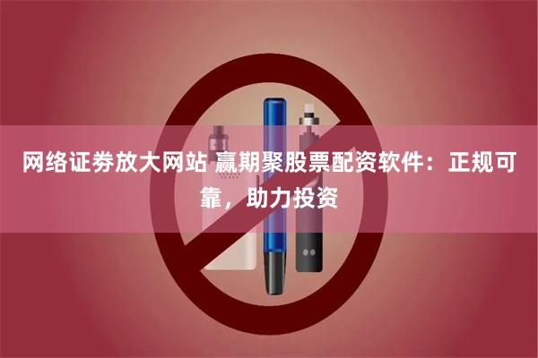 网络证劵放大网站 赢期聚股票配资软件：正规可靠，助力投资