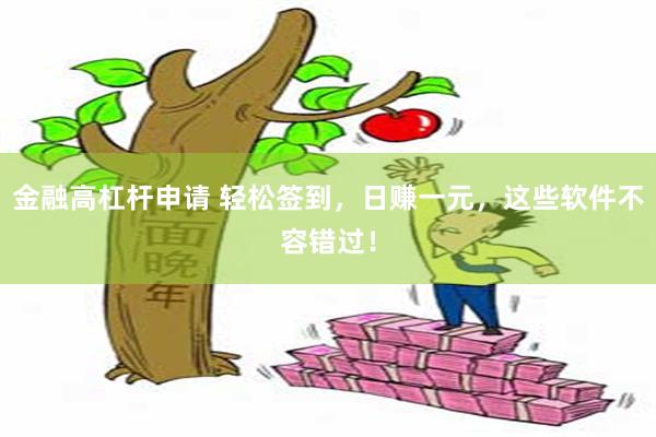 金融高杠杆申请 轻松签到，日赚一元，这些软件不容错过！