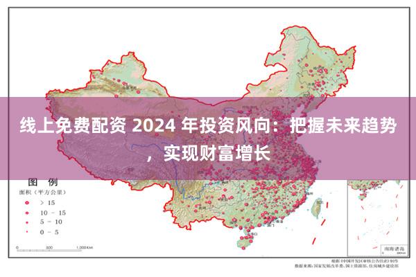 线上免费配资 2024 年投资风向：把握未来趋势，实现财富增长