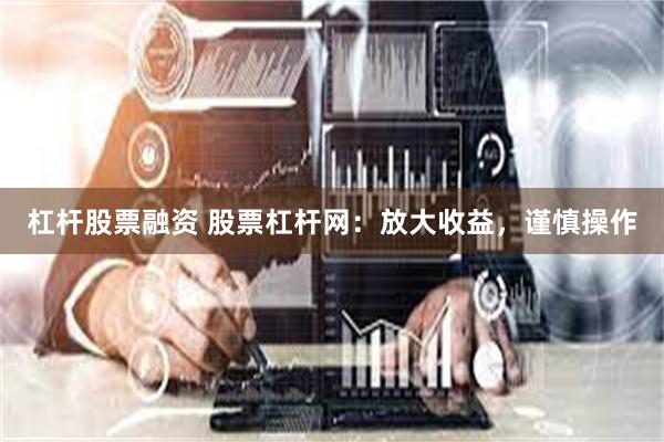 杠杆股票融资 股票杠杆网：放大收益，谨慎操作