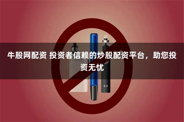 牛股网配资 投资者信赖的炒股配资平台，助您投资无忧