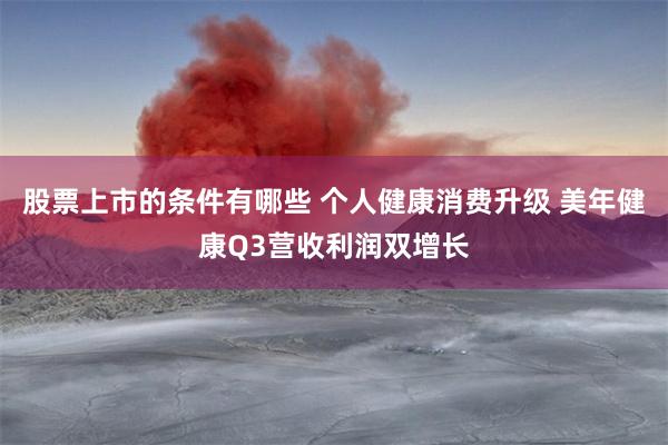 股票上市的条件有哪些 个人健康消费升级 美年健康Q3营收利润双增长