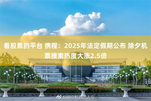 看股票的平台 携程：2025年法定假期公布 除夕机票搜索热度大涨2.5倍