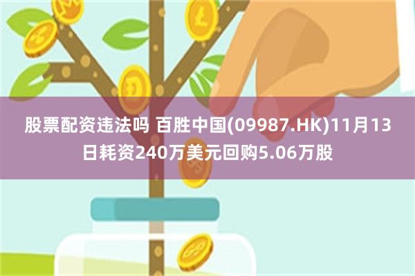 股票配资违法吗 百胜中国(09987.HK)11月13日耗资240万美元回购5.06万股