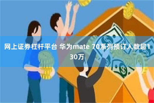 网上证劵杠杆平台 华为mate 70系列预订人数超130万