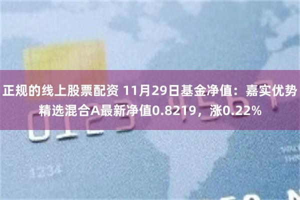 正规的线上股票配资 11月29日基金净值：嘉实优势精选混合A最新净值0.8219，涨0.22%