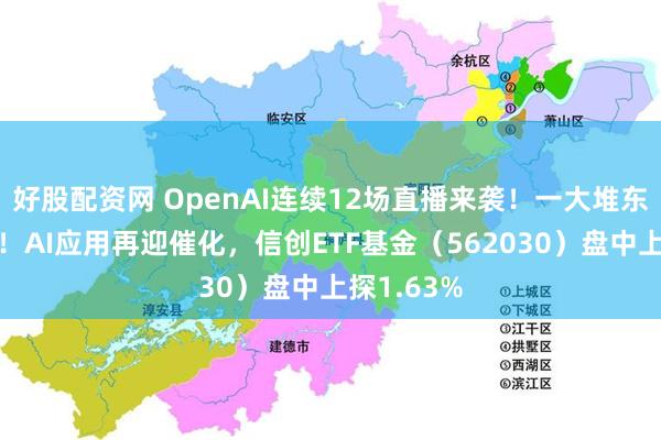 好股配资网 OpenAI连续12场直播来袭！一大堆东西要发布！AI应用再迎催化，信创ETF基金（562030）盘中上探1.63%