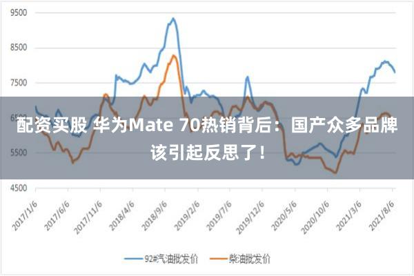 配资买股 华为Mate 70热销背后：国产众多品牌该引起反思了！