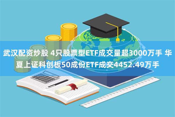 武汉配资炒股 4只股票型ETF成交量超3000万手 华夏上证科创板50成份ETF成交4452.49万手