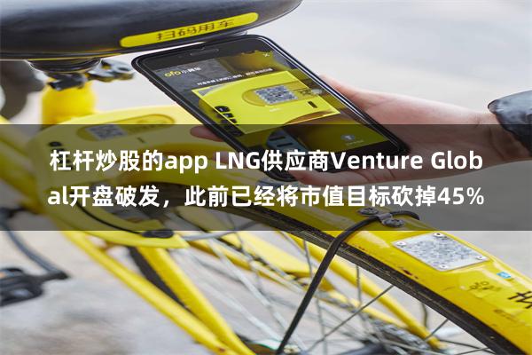 杠杆炒股的app LNG供应商Venture Global开盘破发，此前已经将市值目标砍掉45%