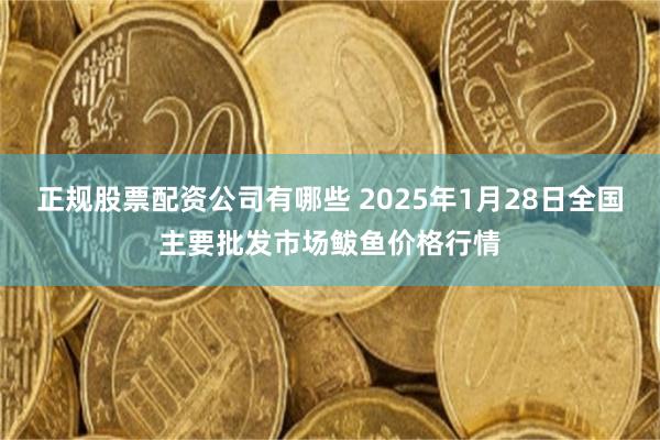 正规股票配资公司有哪些 2025年1月28日全国主要批发市场鲅鱼价格行情