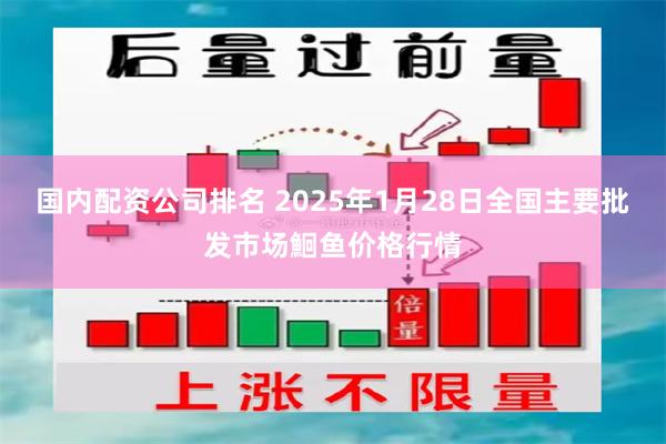 国内配资公司排名 2025年1月28日全国主要批发市场鮰鱼价格行情