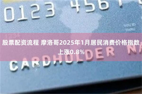 股票配资流程 摩洛哥2025年1月居民消费价格指数上涨0.8%