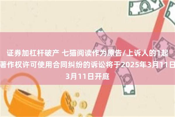 证券加杠杆破产 七猫阅读作为原告/上诉人的1起涉及著作权许可使用合同纠纷的诉讼将于2025年3月11日开庭