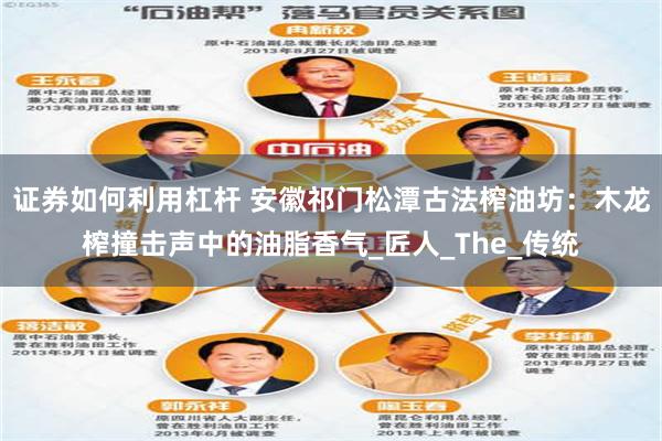 证券如何利用杠杆 安徽祁门松潭古法榨油坊：木龙榨撞击声中的油脂香气_匠人_The_传统